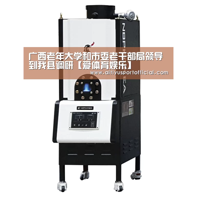 广西老年大学和市委老干部局领导到我县调研【爱体育娱乐】(图1) 爱体育娱乐
