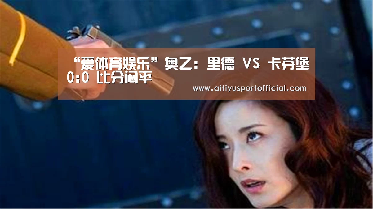 “爱体育娱乐”奥乙: 里德 VS 卡芬堡0:0 比分闷平(图1) 爱体育娱乐